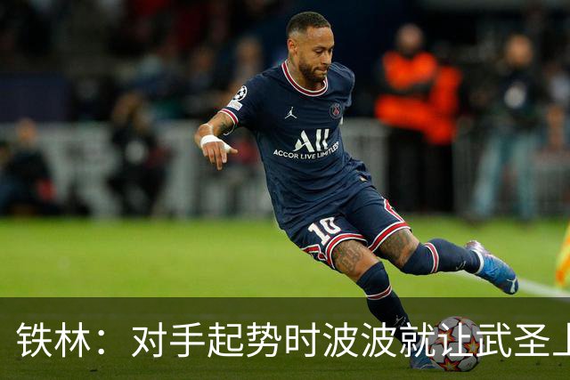 铁林：对手起势时波波就让武圣上场 他会用凶狠犯规改变局势